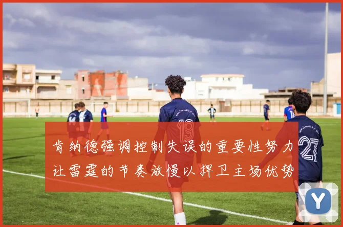 肯纳德强调控制失误的重要性努力让雷霆的节奏放慢以捍卫主场优势