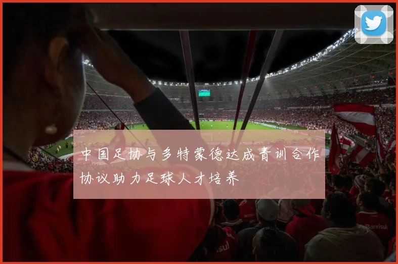 中国足协与多特蒙德达成青训合作协议助力足球人才培养