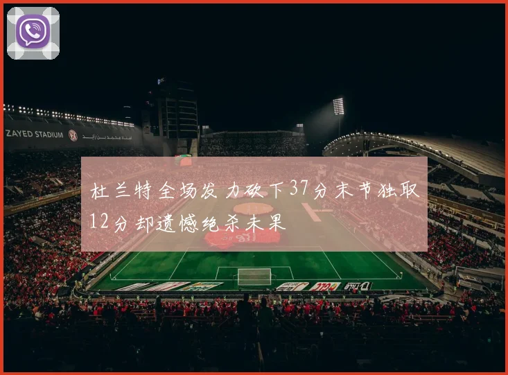 杜兰特全场发力砍下37分末节独取12分却遗憾绝杀未果